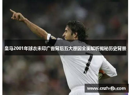 皇马2001年球衣未印广告背后五大原因全面解析揭秘历史背景