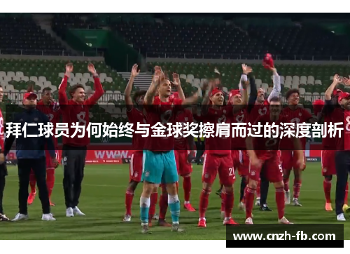 拜仁球员为何始终与金球奖擦肩而过的深度剖析