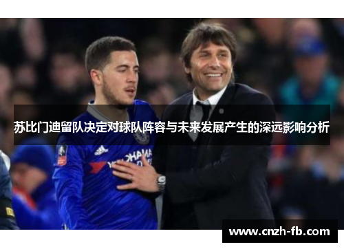 苏比门迪留队决定对球队阵容与未来发展产生的深远影响分析