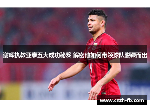谢晖执教亚泰五大成功秘笈 解密他如何带领球队脱颖而出
