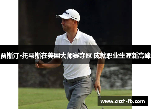 贾斯汀·托马斯在美国大师赛夺冠 成就职业生涯新高峰