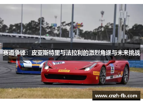 赛道争锋：皮亚斯特里与法拉利的激烈角逐与未来挑战