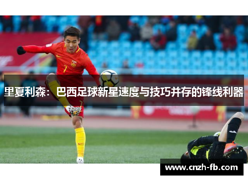 里夏利森:巴西足球新星速度与技巧并存的锋线利器