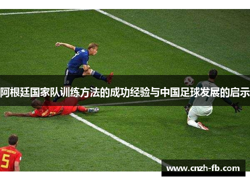 阿根廷国家队训练方法的成功经验与中国足球发展的启示