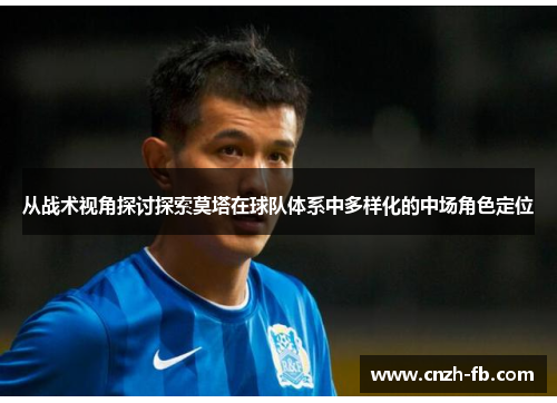 从战术视角探讨探索莫塔在球队体系中多样化的中场角色定位 从战术视角探讨探索莫塔在球队体系中多样化的中场角色定位