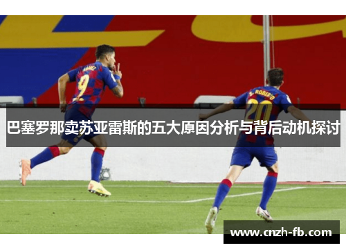 巴塞罗那卖苏亚雷斯的五大原因分析与背后动机探讨 巴塞罗那卖苏亚雷斯的五大原因分析与背后动机探讨