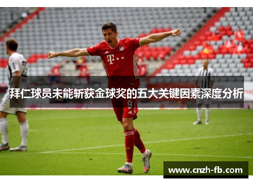拜仁球员未能斩获金球奖的五大关键因素深度分析 拜仁球员未能斩获金球奖的五大关键因素深度分析