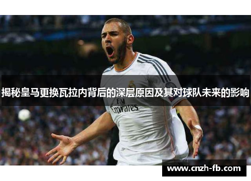 揭秘皇马更换瓦拉内背后的深层原因及其对球队未来的影响