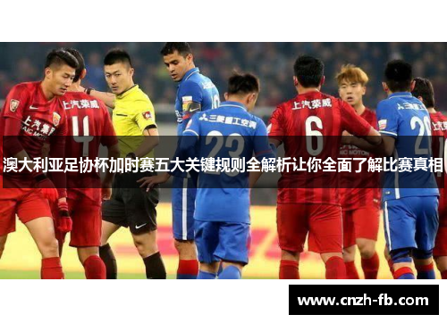 澳大利亚足协杯加时赛五大关键规则全解析让你全面了解比赛真相