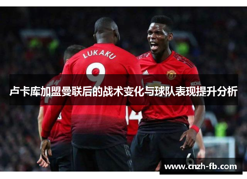 卢卡库加盟曼联后的战术变化与球队表现提升分析