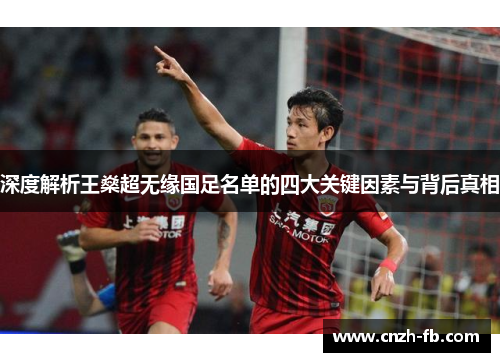 深度解析王燊超无缘国足名单的四大关键因素与背后真相