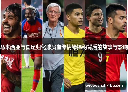马来西亚与国足归化球员血缘情缘揭秘背后的故事与影响