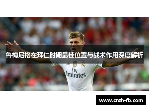 鲁梅尼格在拜仁时期最佳位置与战术作用深度解析