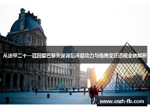 从法甲二十一冠回望巴黎失宠背后深层动力与格局变迁透视全貌解析