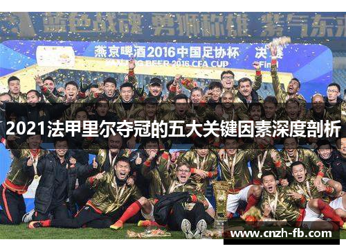 2021法甲里尔夺冠的五大关键因素深度剖析