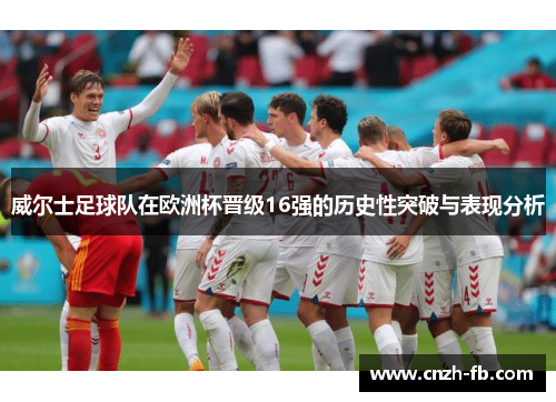 威尔士足球队在欧洲杯晋级16强的历史性突破与表现分析