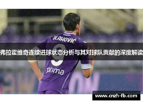 弗拉霍维奇连续进球状态分析与其对球队贡献的深度解读