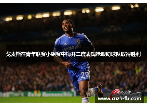 戈麦斯在青年联赛小组赛中梅开二度表现抢眼助球队取得胜利