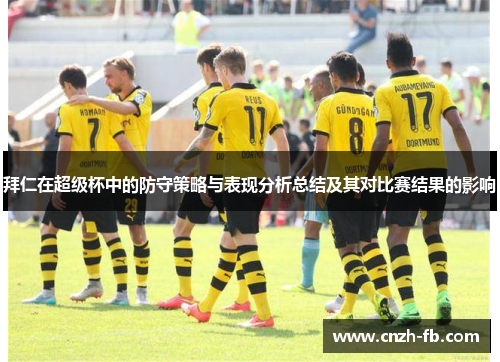 拜仁在超级杯中的防守策略与表现分析总结及其对比赛结果的影响 拜仁在超级杯中的防守策略与表现分析总结及其对比赛结果的影响