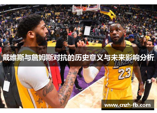 戴维斯与詹姆斯对抗的历史意义与未来影响分析