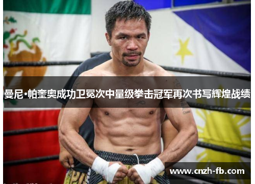 曼尼·帕奎奥成功卫冕次中量级拳击冠军再次书写辉煌战绩