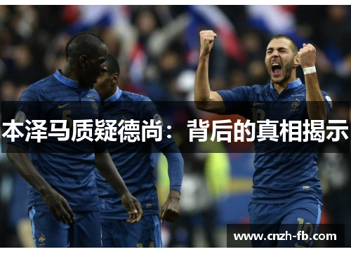 本泽马质疑德尚：背后的真相揭示