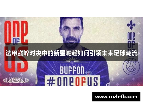 法甲巅峰对决中的新星崛起如何引领未来足球潮流 法甲巅峰对决中的新星崛起如何引领未来足球潮流