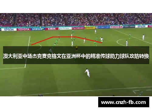澳大利亚中场杰克麦克格文在亚洲杯中的精准传球助力球队攻防转换
