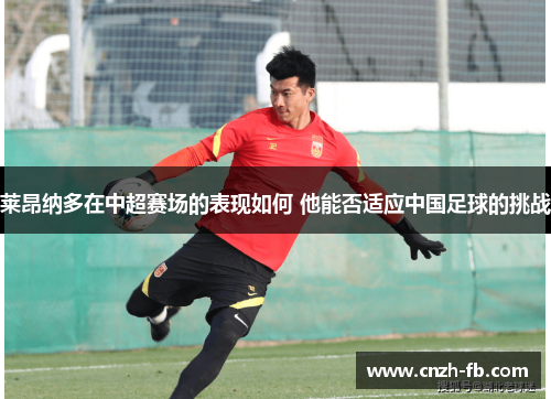 莱昂纳多在中超赛场的表现如何 他能否适应中国足球的挑战