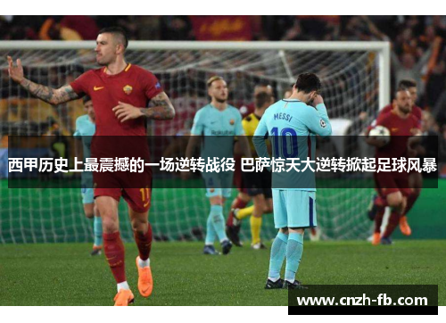 西甲历史上最震撼的一场逆转战役 巴萨惊天大逆转掀起足球风暴