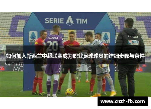 如何加入新西兰中超联赛成为职业足球球员的详细步骤与条件 如何加入新西兰中超联赛成为职业足球球员的详细步骤与条件