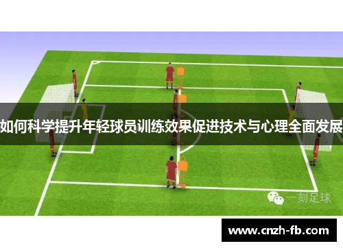 如何科学提升年轻球员训练效果促进技术与心理全面发展