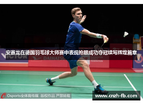 安赛龙在德国羽毛球大师赛中表现抢眼成功夺冠续写辉煌篇章 安赛龙在德国羽毛球大师赛中表现抢眼成功夺冠续写辉煌篇章