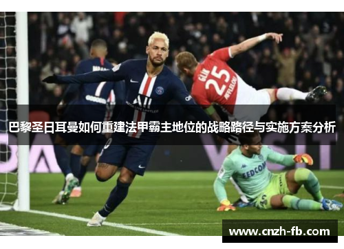 巴黎圣日耳曼如何重建法甲霸主地位的战略路径与实施方案分析