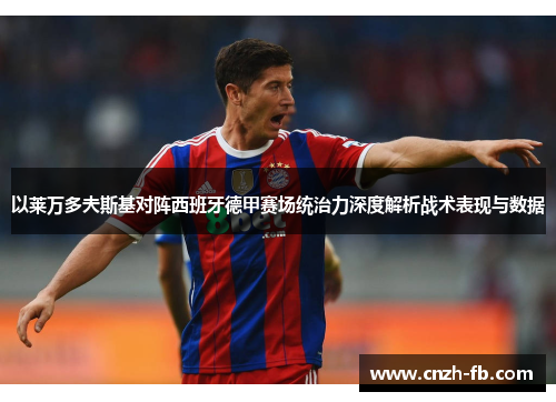 以莱万多夫斯基对阵西班牙德甲赛场统治力深度解析战术表现与数据