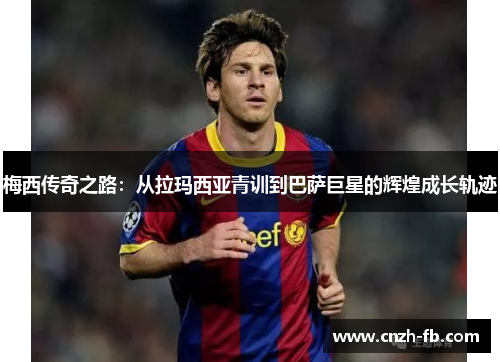 梅西传奇之路：从拉玛西亚青训到巴萨巨星的辉煌成长轨迹