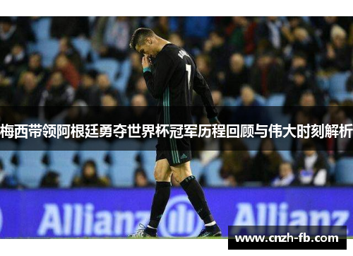 梅西带领阿根廷勇夺世界杯冠军历程回顾与伟大时刻解析 梅西带领阿根廷勇夺世界杯冠军历程回顾与伟大时刻解析
