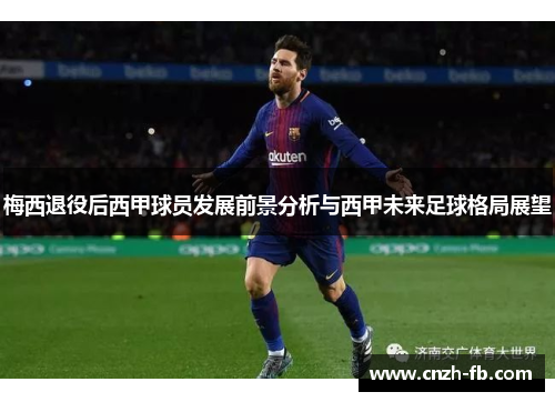 梅西退役后西甲球员发展前景分析与西甲未来足球格局展望
