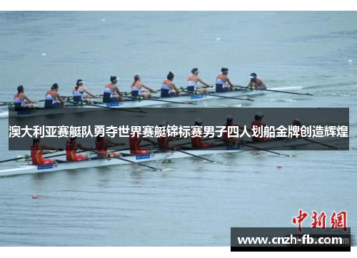 澳大利亚赛艇队勇夺世界赛艇锦标赛男子四人划船金牌创造辉煌