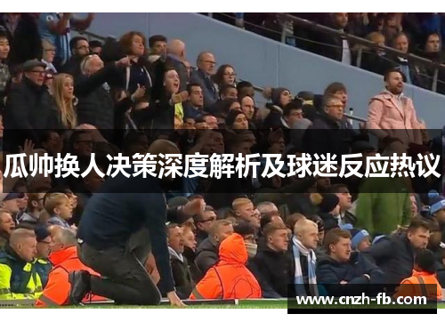 瓜帅换人决策深度解析及球迷反应热议