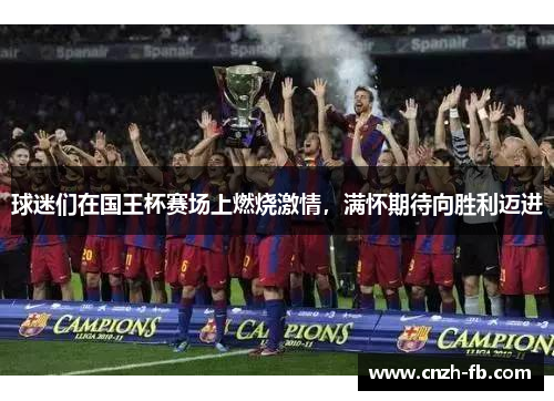 球迷们在国王杯赛场上燃烧激情,满怀期待向胜利迈进 球迷们在国王杯赛场上燃烧激情,满怀期待向胜利迈进
