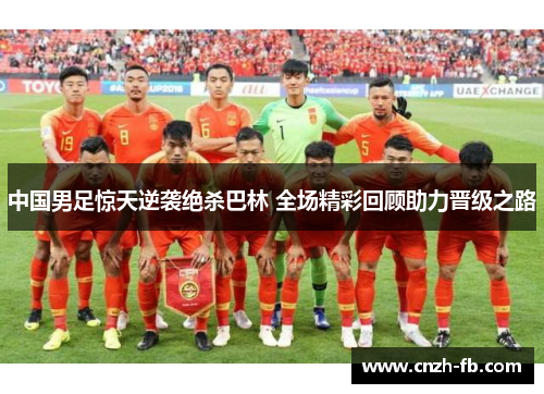 中国男足惊天逆袭绝杀巴林 全场精彩回顾助力晋级之路