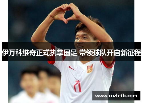 伊万科维奇正式执掌国足 带领球队开启新征程
