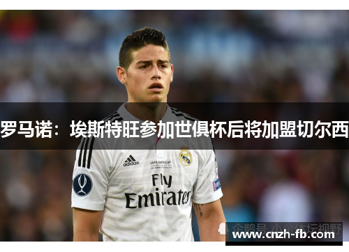 罗马诺：埃斯特旺参加世俱杯后将加盟切尔西