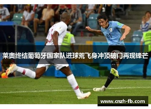 莱奥终结葡萄牙国家队进球荒飞身冲顶破门再现锋芒