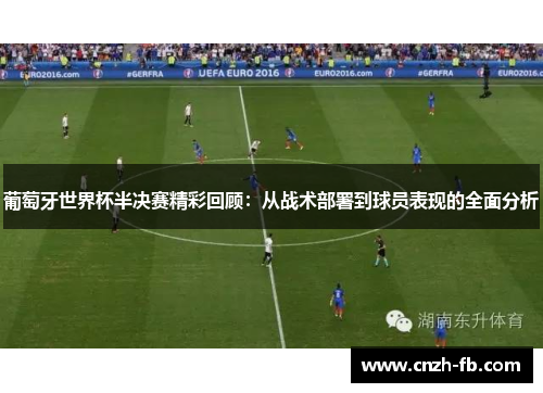 葡萄牙世界杯半决赛精彩回顾：从战术部署到球员表现的全面分析