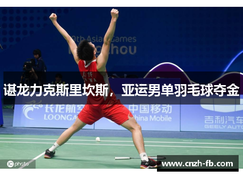 谌龙力克斯里坎斯，亚运男单羽毛球夺金