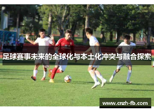足球赛事未来的全球化与本土化冲突与融合探索