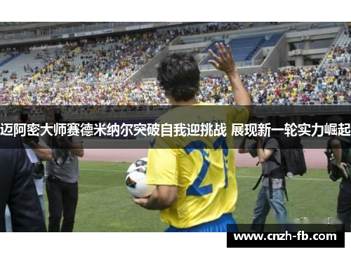 迈阿密大师赛德米纳尔突破自我迎挑战 展现新一轮实力崛起