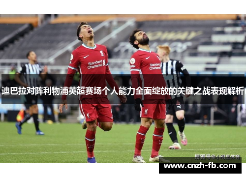 迪巴拉对阵利物浦英超赛场个人能力全面绽放的关键之战表现解析